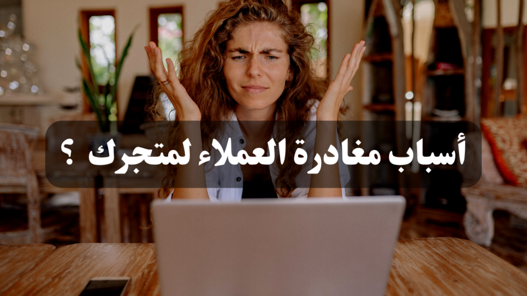 5 أسباب لمغادرة عملائك من متجرك الالكتروني